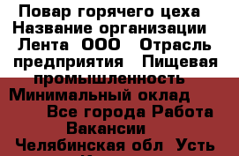 Повар горячего цеха › Название организации ­ Лента, ООО › Отрасль предприятия ­ Пищевая промышленность › Минимальный оклад ­ 29 200 - Все города Работа » Вакансии   . Челябинская обл.,Усть-Катав г.